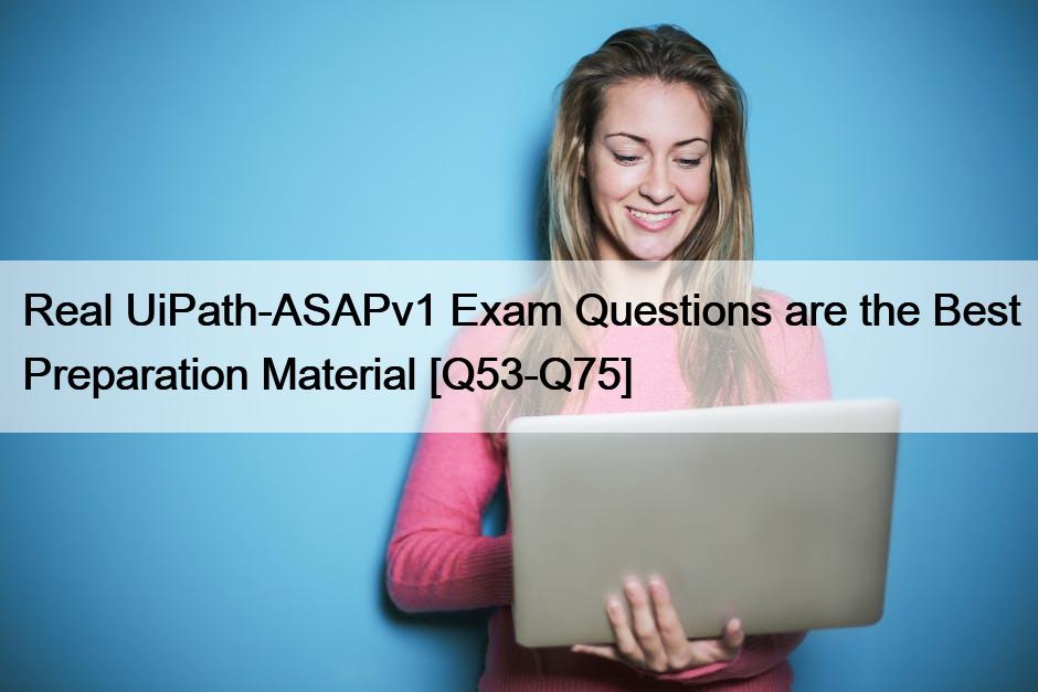 Real UiPath-ASAPv1 Exam Questions are the Best Preparation Material [Q53-Q75]