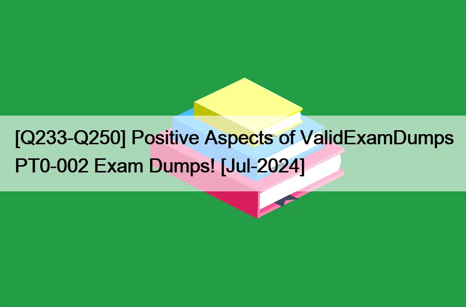 [Q233-Q250] Positive Aspects of ValidExamDumps PT0-002 Exam Dumps! [Jul-2024]