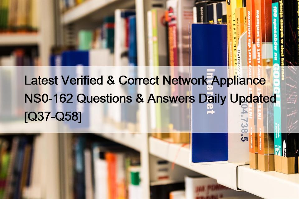 Latest Verified & Correct Network Appliance NS0-162 Questions & Answers Daily Updated [Q37-Q58]