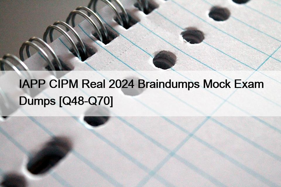 IAPP CIPM Real 2024 Braindumps Mock Exam Dumps [Q48-Q70]
