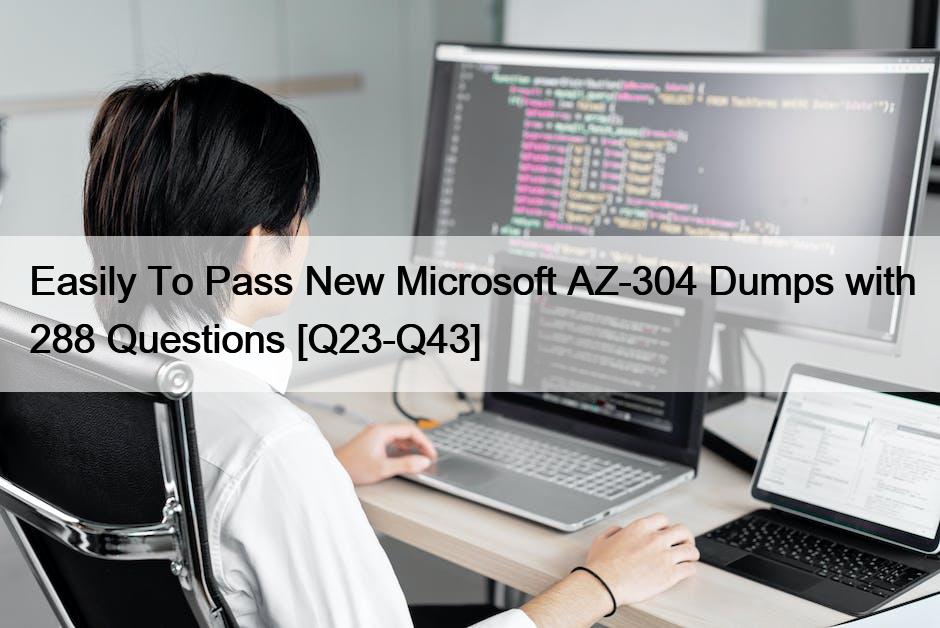 Easily To Pass New Microsoft AZ-304 Dumps with 288 Questions [Q23-Q43]