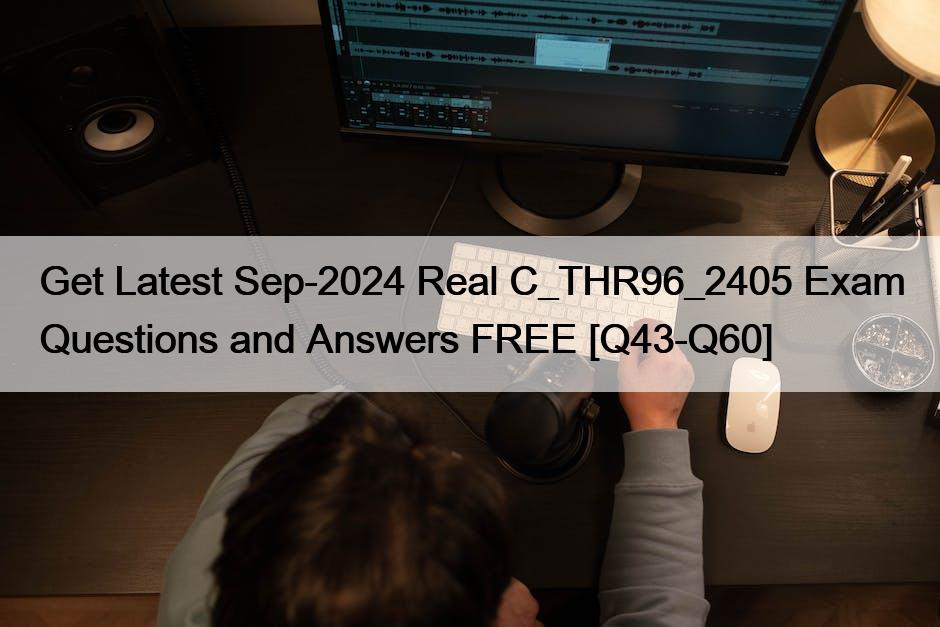 Get Latest Sep-2024 Real C_THR96_2405 Exam Questions and Answers FREE [Q43-Q60]