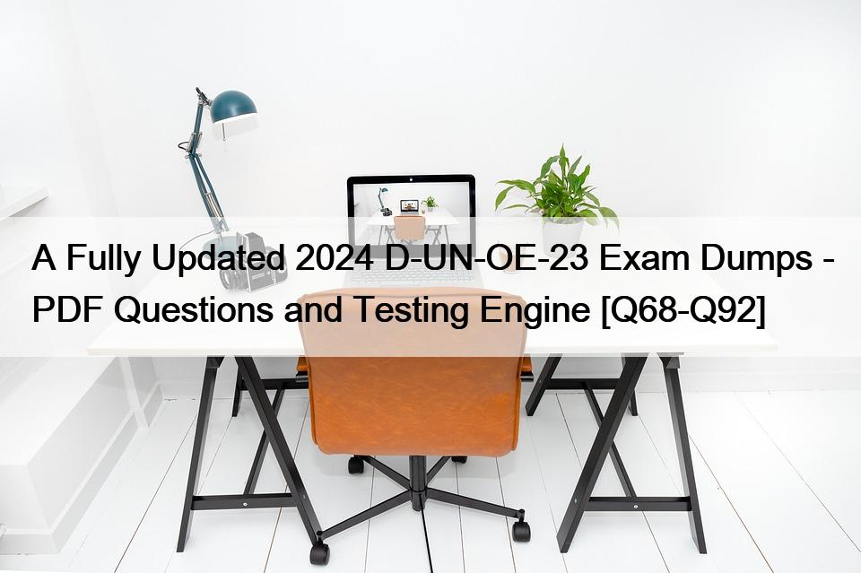A Fully Updated 2024 D-UN-OE-23 Exam Dumps – PDF Questions and Testing Engine [Q68-Q92]
