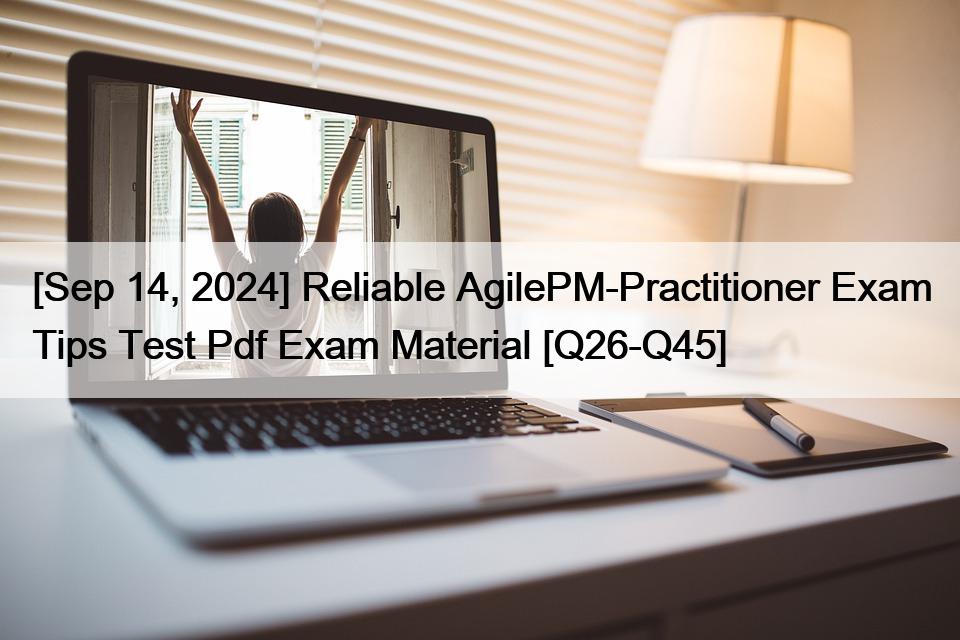 [Sep 14, 2024] Reliable AgilePM-Practitioner Exam Tips Test Pdf Exam Material [Q26-Q45]