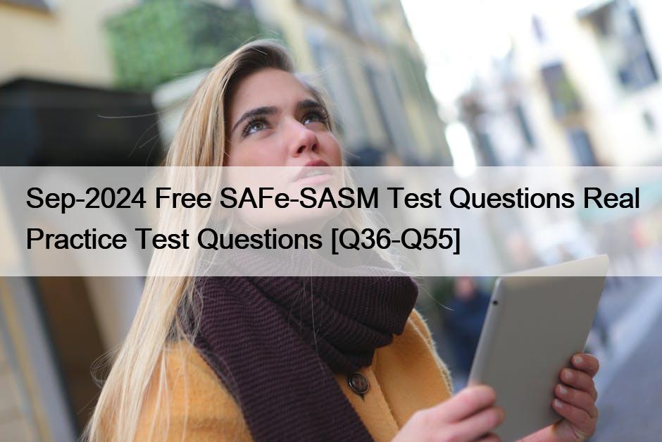 Sep-2024 Free SAFe-SASM Test Questions Real Practice Test Questions [Q36-Q55]