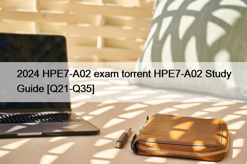 2024 HPE7-A02 exam torrent HPE7-A02 Study Guide [Q21-Q35]