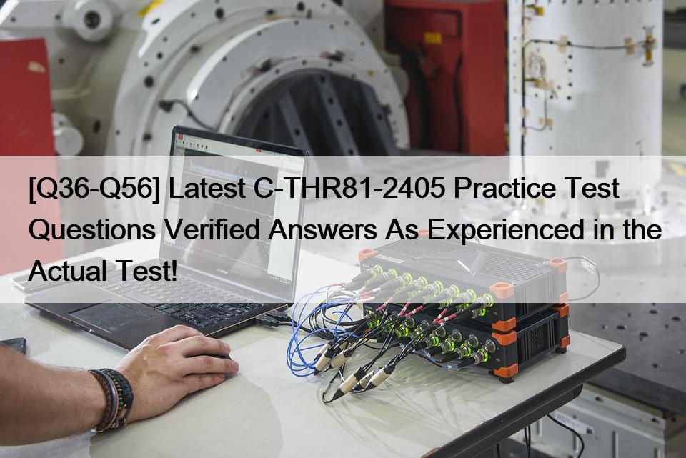 [Q36-Q56] Latest C-THR81-2405 Practice Test Questions Verified Answers As Experienced in the Actual Test!