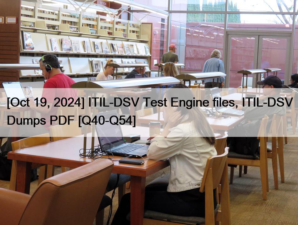 [Oct 19, 2024] ITIL-DSV Test Engine files, ITIL-DSV Dumps PDF [Q40-Q54]