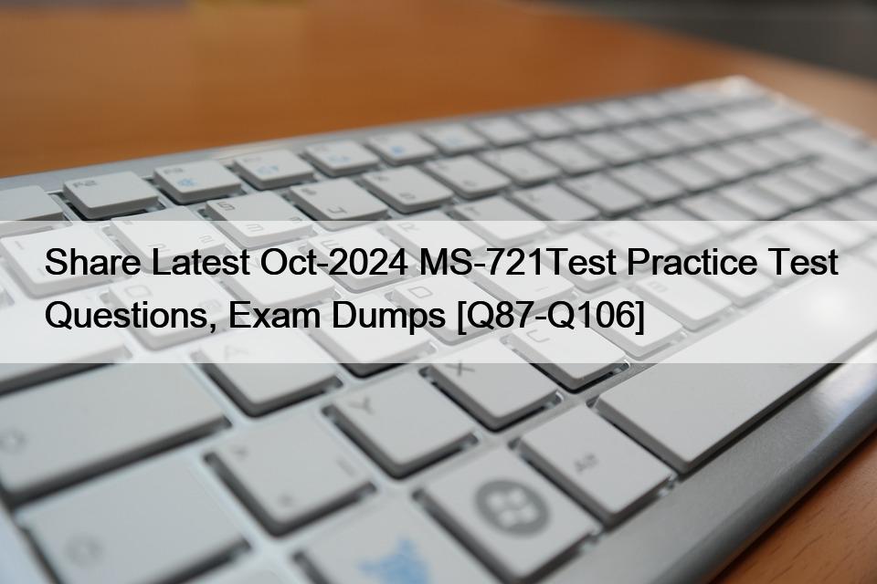 Share Latest Oct-2024 MS-721Test Practice Test Questions, Exam Dumps [Q87-Q106]