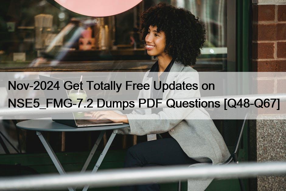 Nov-2024 Get Totally Free Updates on NSE5_FMG-7.2 Dumps PDF Questions [Q48-Q67]