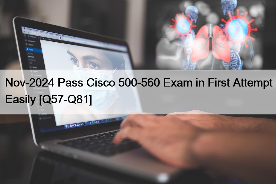 Nov-2024 Pass Cisco 500-560 Exam in First Attempt Easily [Q57-Q81]