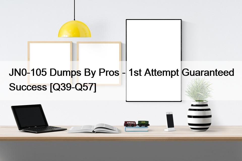 JN0-105 Dumps By Pros – 1st Attempt Guaranteed Success [Q39-Q57]