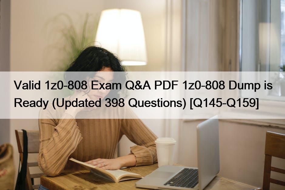 Valid 1z0-808 Exam Q&A PDF 1z0-808 Dump is Ready (Updated 398 Questions) [Q145-Q159]