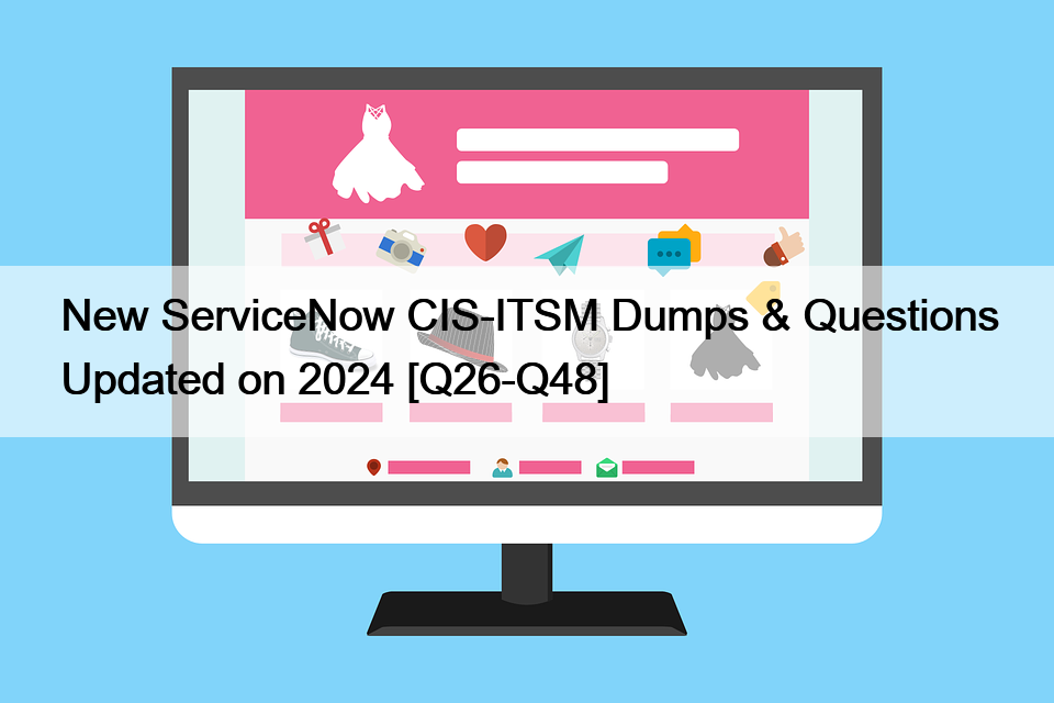 New ServiceNow CIS-ITSM Dumps & Questions Updated on 2024 [Q26-Q48]