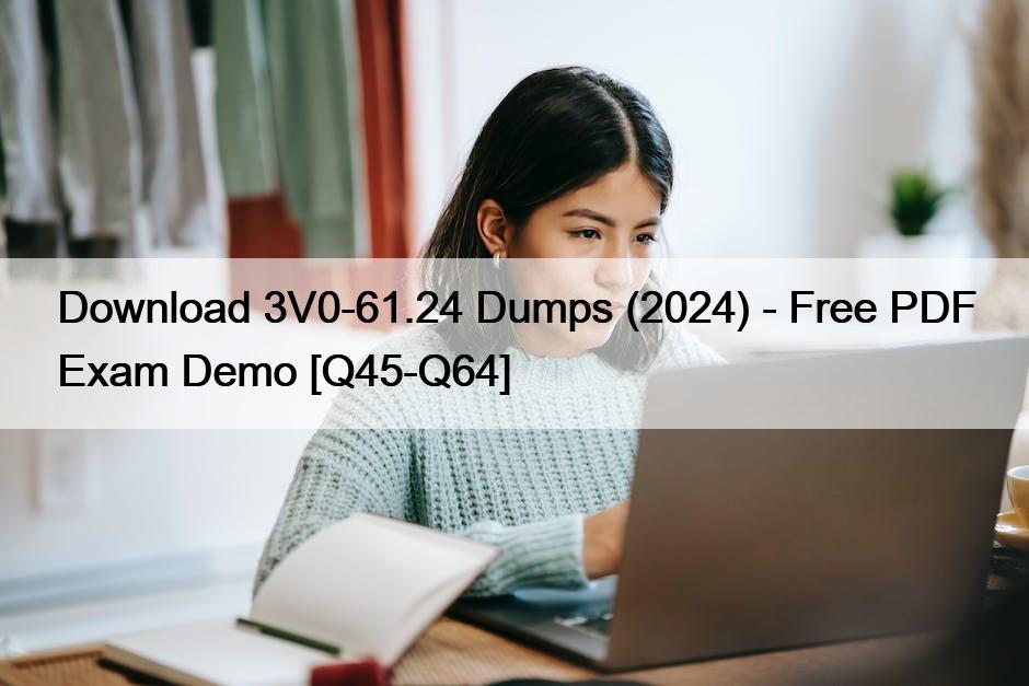 Download 3V0-61.24 Dumps (2024) – Free PDF Exam Demo [Q45-Q64]