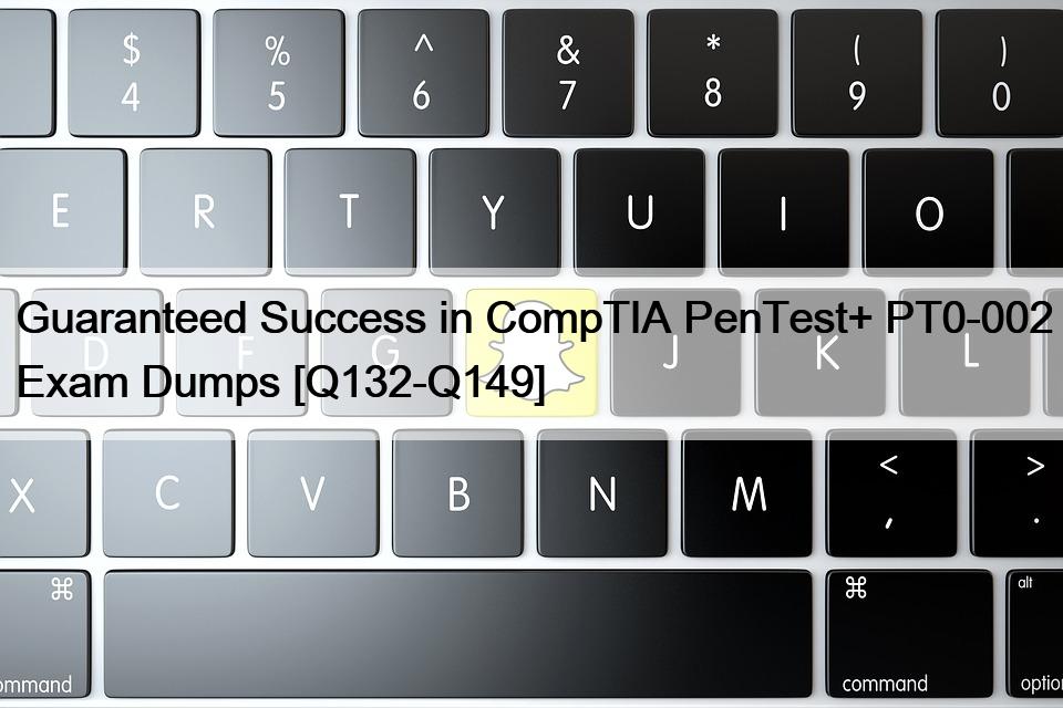 Guaranteed Success in CompTIA PenTest+ PT0-002 Exam Dumps [Q132-Q149]