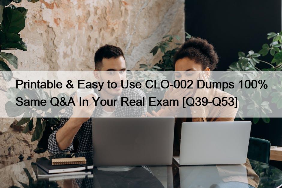 Printable & Easy to Use CLO-002 Dumps 100% Same Q&A In Your Real Exam [Q39-Q53]