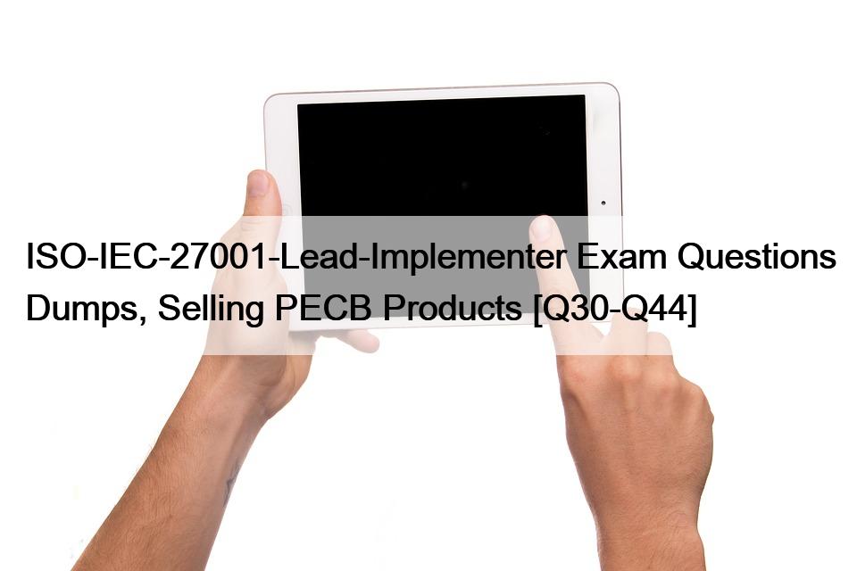 ISO-IEC-27001-Lead-Implementer Exam Questions Dumps, Selling PECB Products [Q30-Q44]