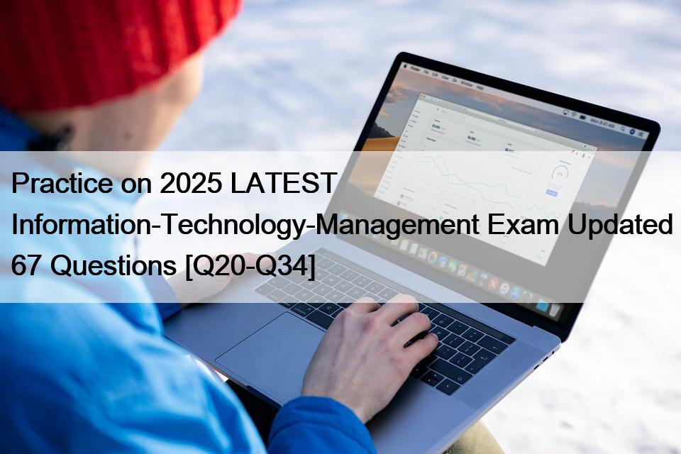 Practice on 2025 LATEST Information-Technology-Management Exam Updated 67 Questions [Q20-Q34]