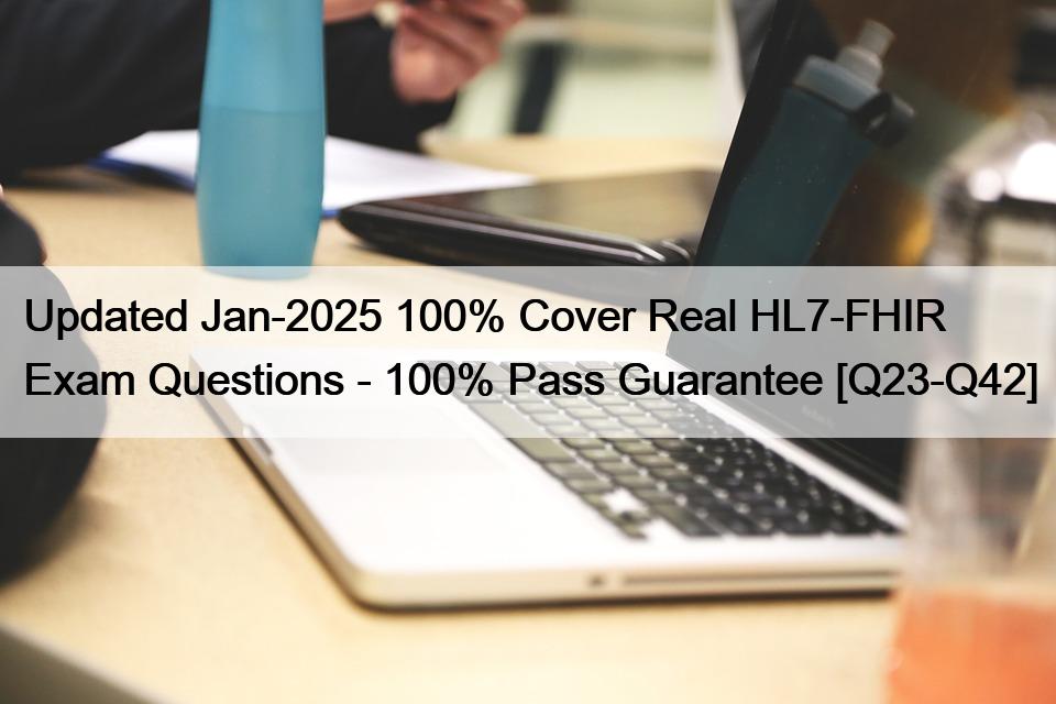 Updated Jan-2025 100% Cover Real HL7-FHIR Exam Questions – 100% Pass Guarantee [Q23-Q42]