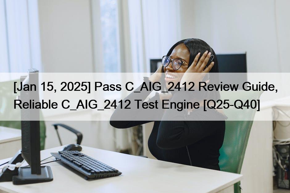 [Jan 15, 2025] Pass C_AIG_2412 Review Guide, Reliable C_AIG_2412 Test Engine [Q25-Q40]