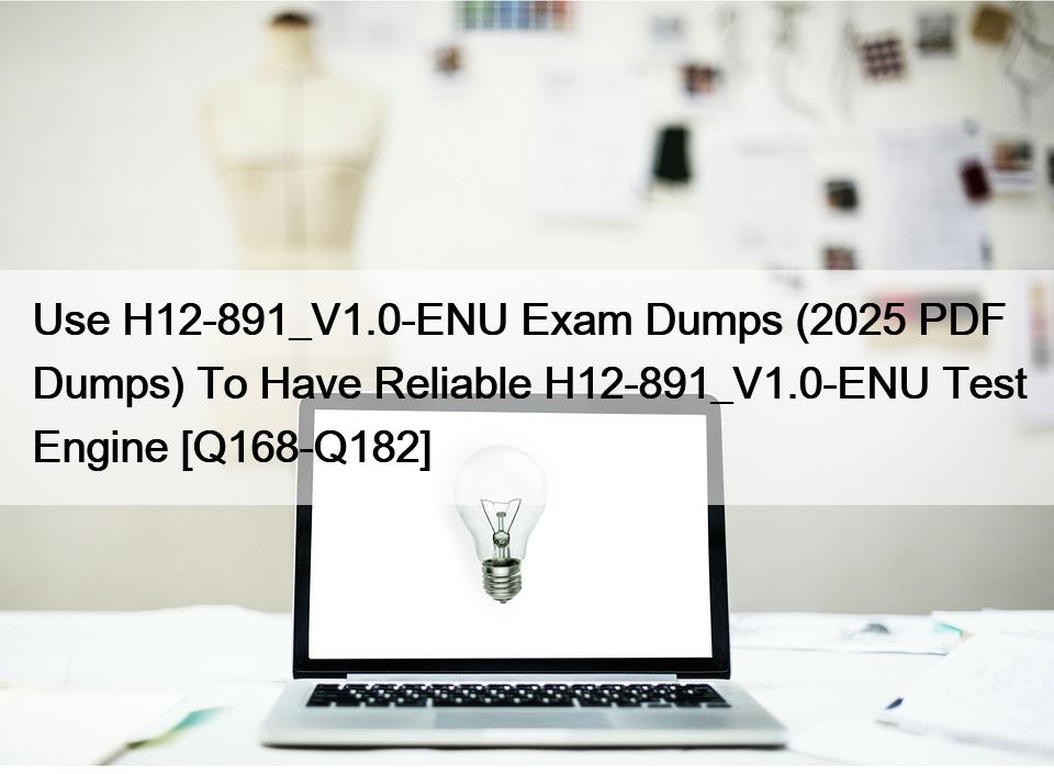 Use H12-891_V1.0-ENU Exam Dumps (2025 PDF Dumps) To Have Reliable H12-891_V1.0-ENU Test Engine [Q168-Q182]
