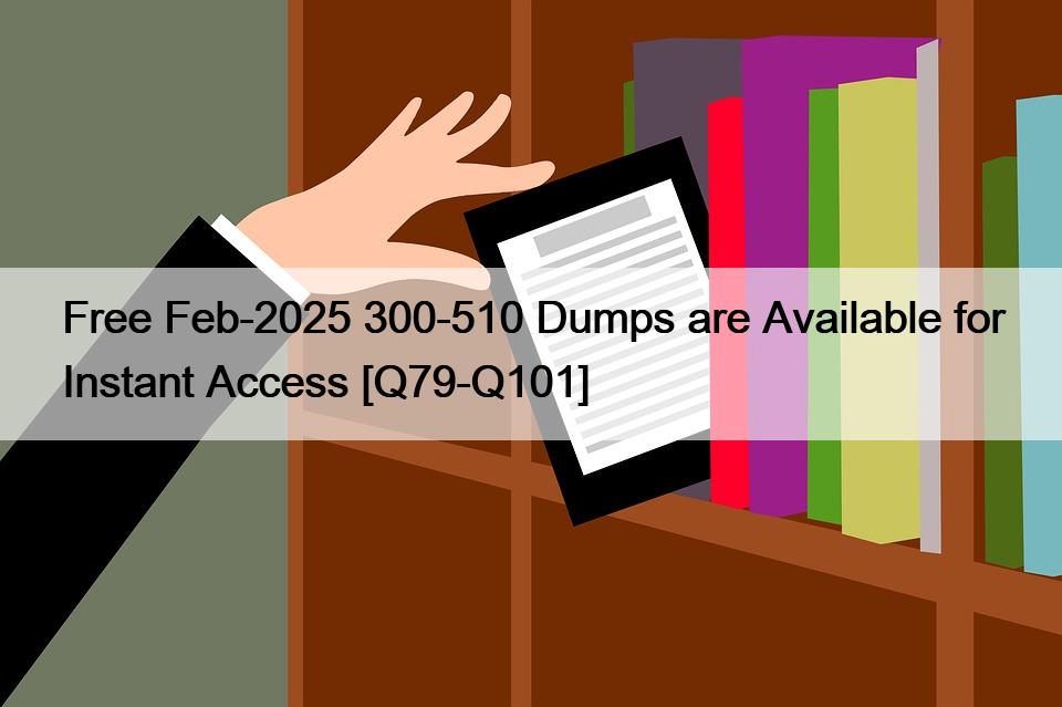 Free Feb-2025 300-510 Dumps are Available for Instant Access [Q79-Q101]