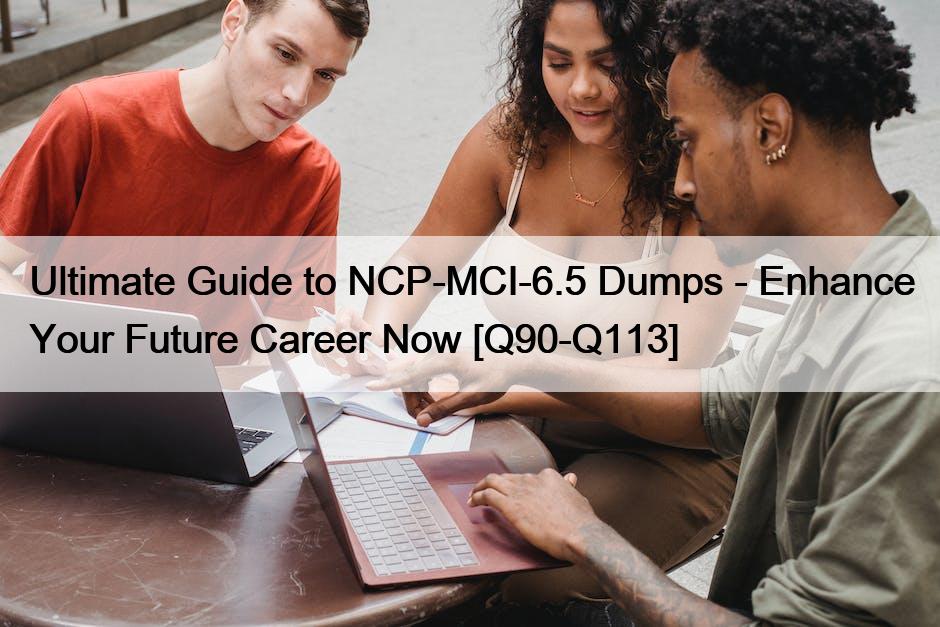 Ultimate Guide to NCP-MCI-6.5 Dumps – Enhance Your Future Career Now [Q90-Q113]