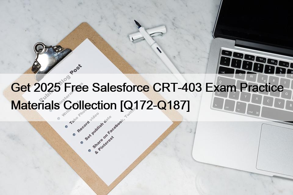 Get 2025 Free Salesforce CRT-403 Exam Practice Materials Collection [Q172-Q187]