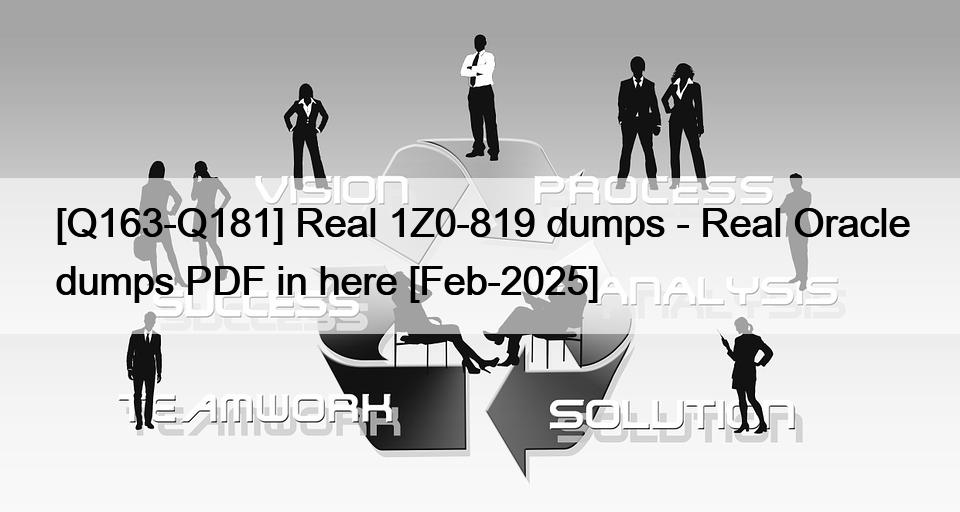 [Q163-Q181] Real 1Z0-819 dumps – Real Oracle dumps PDF in here [Feb-2025]