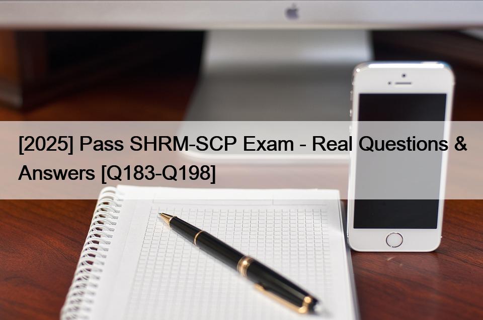 [2025] Pass SHRM-SCP Exam – Real Questions & Answers [Q183-Q198]