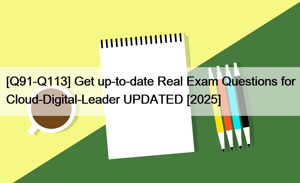 [Q91-Q113] Get up-to-date Real Exam Questions for Cloud-Digital-Leader UPDATED [2025]