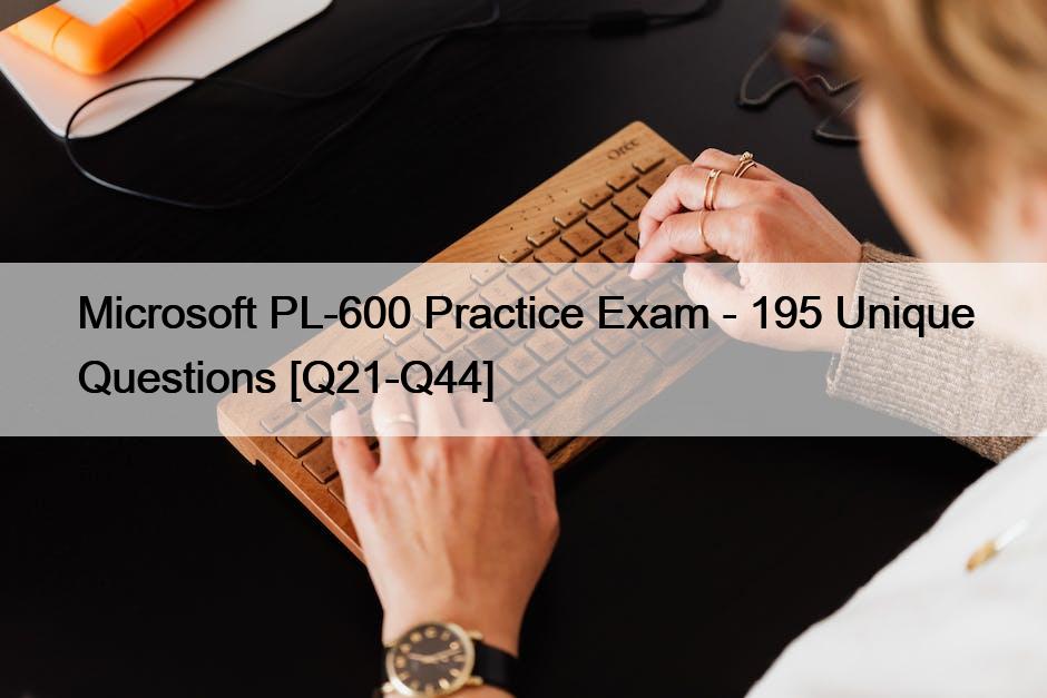 Microsoft PL-600 Practice Exam – 195 Unique Questions [Q21-Q44]