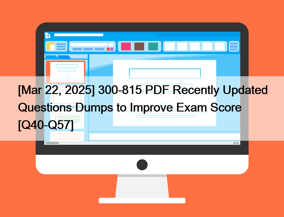 [Mar 22, 2025] 300-815 PDF Recently Updated Questions Dumps to Improve Exam Score [Q40-Q57]