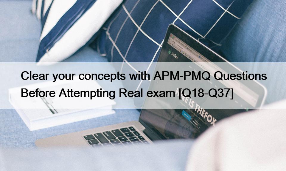 Clear your concepts with APM-PMQ Questions Before Attempting Real exam [Q18-Q37]