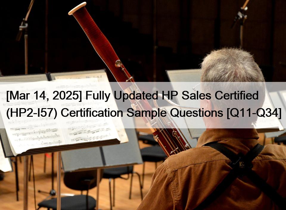 [Mar 14, 2025] Fully Updated HP Sales Certified (HP2-I57) Certification Sample Questions [Q11-Q34]