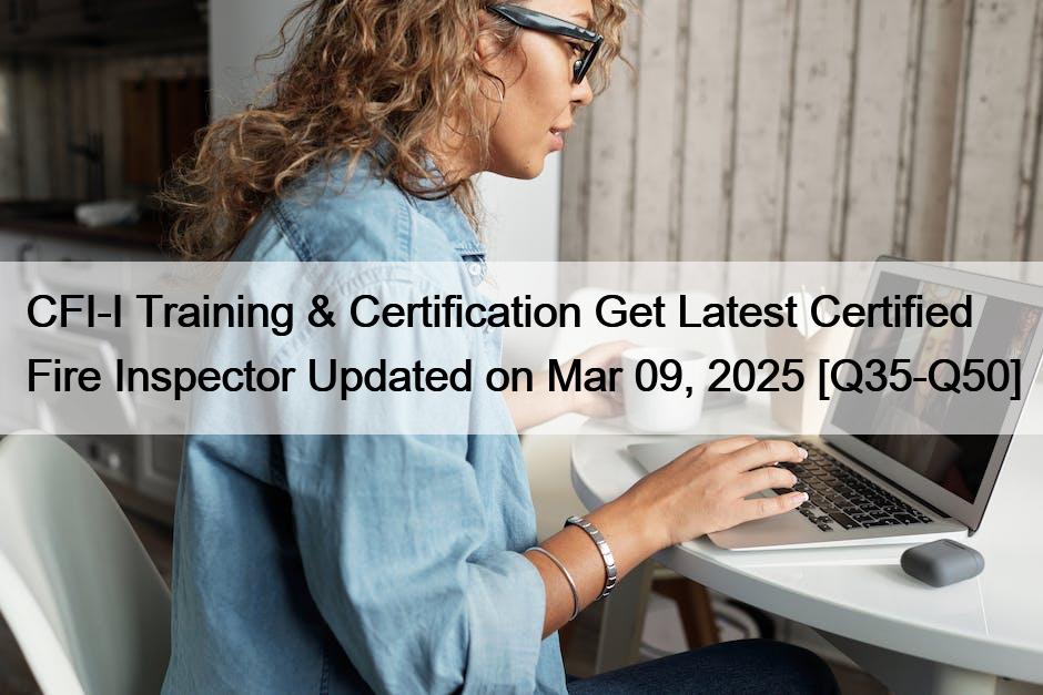CFI-I Training & Certification Get Latest Certified Fire Inspector Updated on Mar 09, 2025 [Q35-Q50]