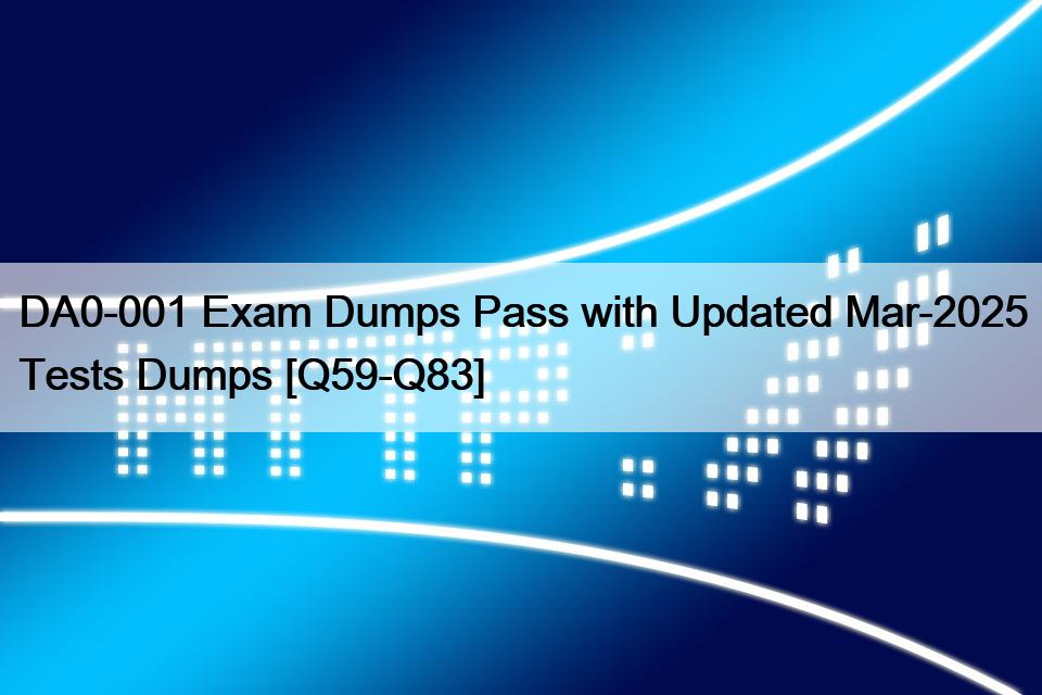 DA0-001 Exam Dumps Pass with Updated Mar-2025 Tests Dumps [Q59-Q83]