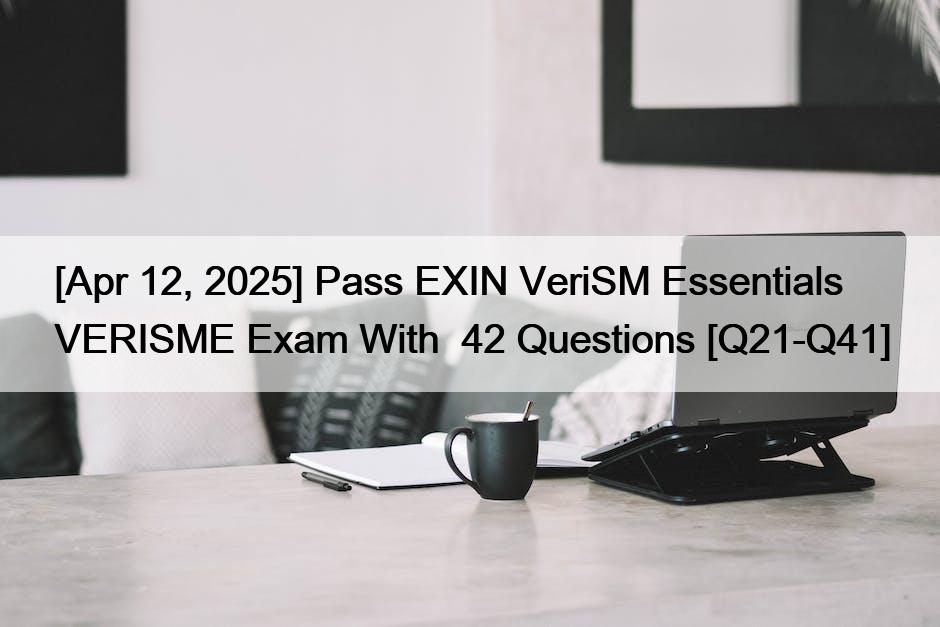 [Apr 12, 2025] Pass EXIN VeriSM Essentials VERISME Exam With  42 Questions [Q21-Q41]