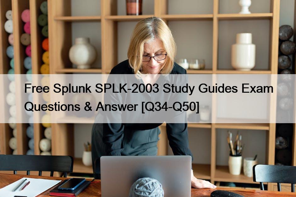 Free Splunk SPLK-2003 Study Guides Exam Questions & Answer [Q34-Q50]