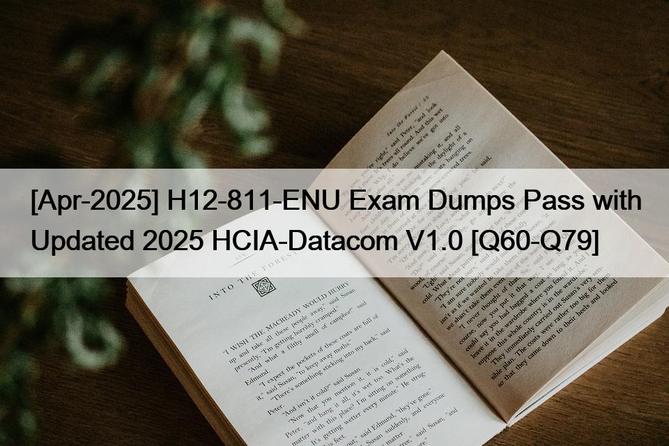 [Apr-2025] H12-811-ENU Exam Dumps Pass with Updated 2025 HCIA-Datacom V1.0 [Q60-Q79]