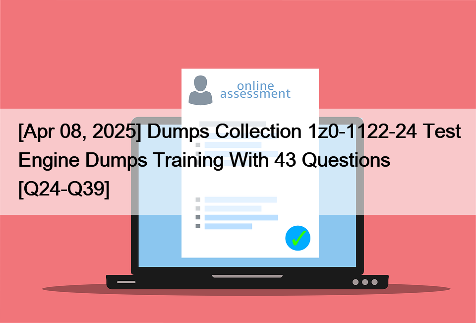 [Apr 08, 2025] Dumps Collection 1z0-1122-24 Test Engine Dumps Training With 43 Questions [Q24-Q39]
