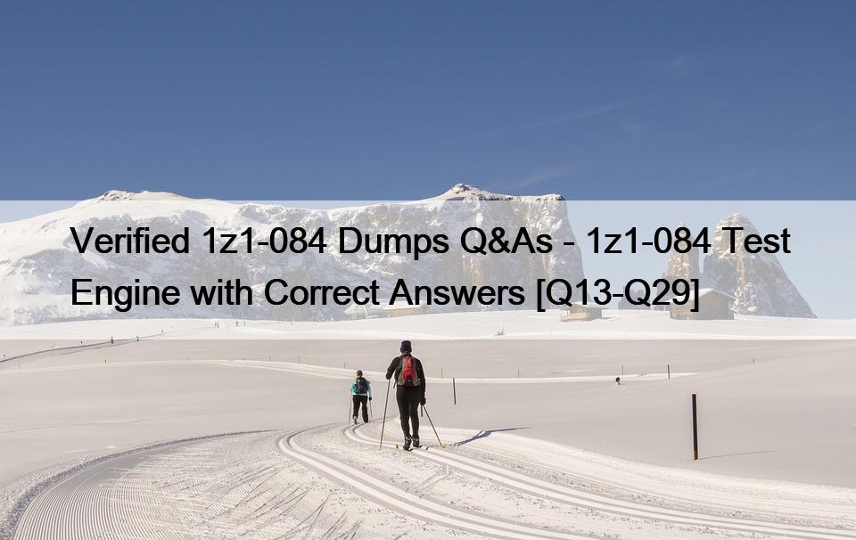 Verified 1z1-084 Dumps Q&As – 1z1-084 Test Engine with Correct Answers [Q13-Q29]