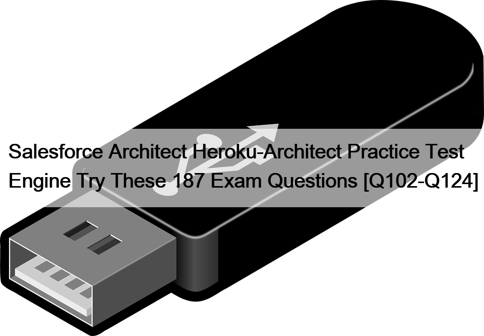 Salesforce Architect Heroku-Architect Practice Test Engine Try These 187 Exam Questions [Q102-Q124]