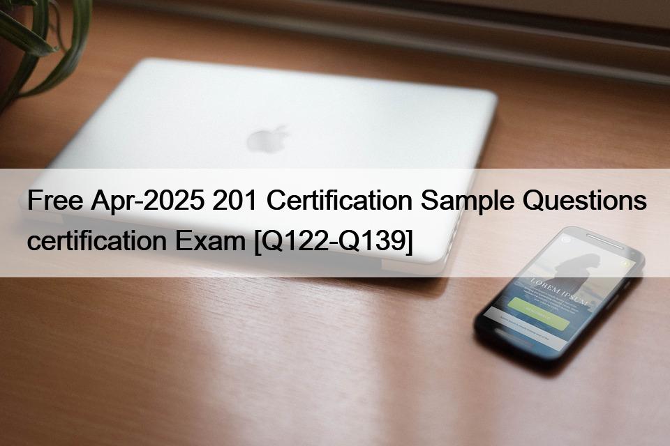 Free Apr-2025 201 Certification Sample Questions certification Exam [Q122-Q139]
