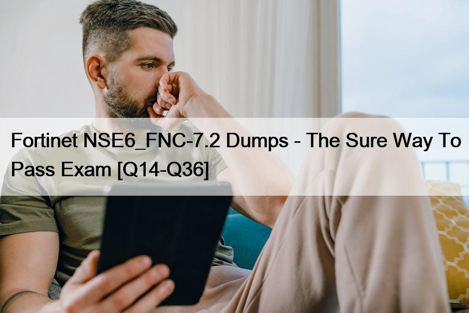 Fortinet NSE6_FNC-7.2 Dumps – The Sure Way To Pass Exam [Q14-Q36]