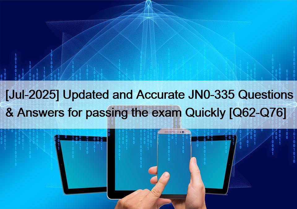 [Jul-2025] Updated and Accurate JN0-335 Questions & Answers for passing the exam Quickly [Q62-Q76]