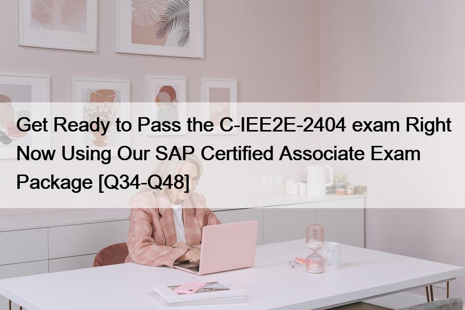 Get Ready to Pass the C-IEE2E-2404 exam Right Now Using Our SAP Certified Associate Exam Package [Q34-Q48]