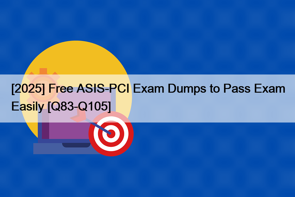 [2025] Free ASIS-PCI Exam Dumps to Pass Exam Easily [Q83-Q105]