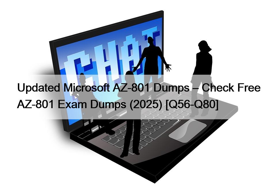 Updated Microsoft AZ-801 Dumps – Check Free AZ-801 Exam Dumps (2025) [Q56-Q80]